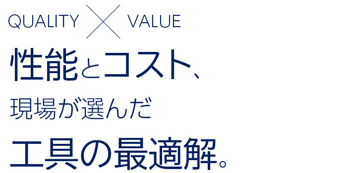 QUALITY×VALUE 性能とコスト、現場が選んだ工具の最適解。
